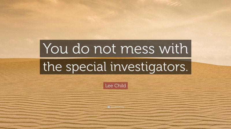 Lee Child Quote: “You do not mess with the special investigators.”