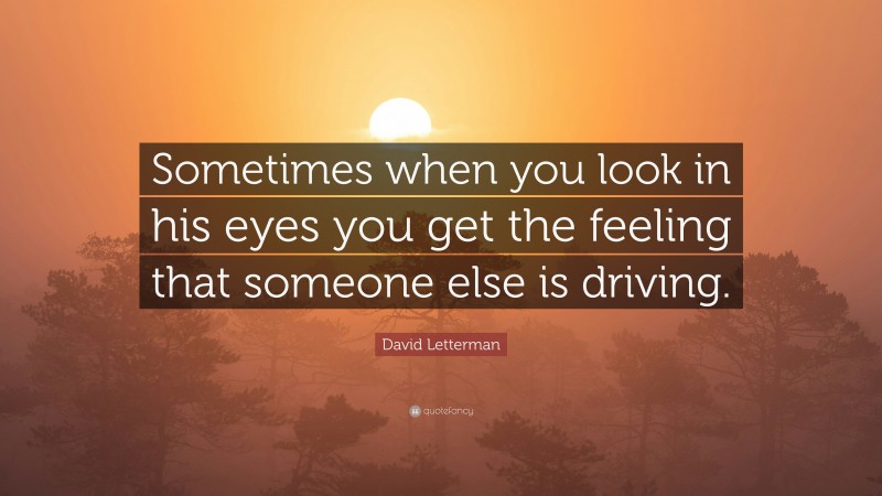 David Letterman Quote: “Sometimes when you look in his eyes you get the feeling that someone else is driving.”