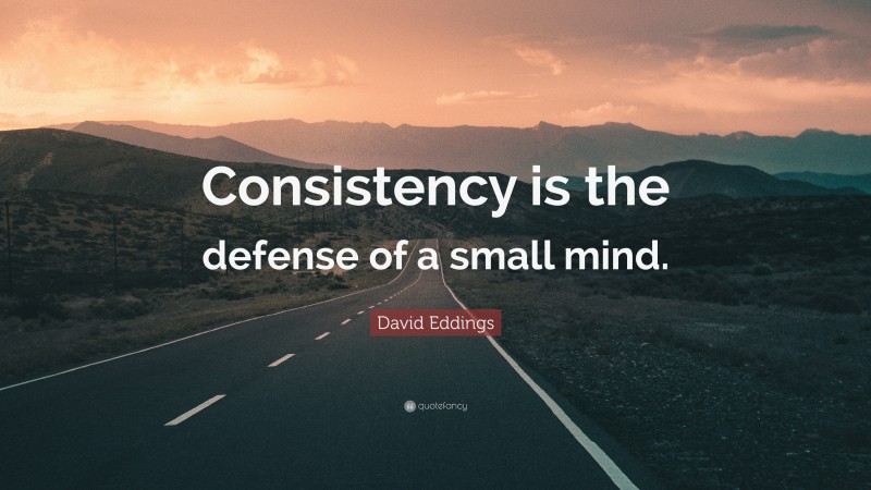 David Eddings Quote: “Consistency is the defense of a small mind.”