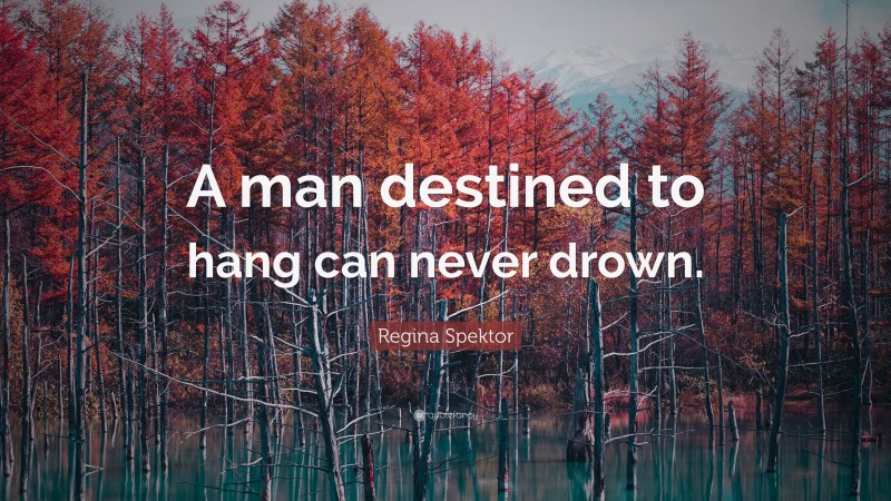Regina Spektor Quote: “A man destined to hang can never drown.”