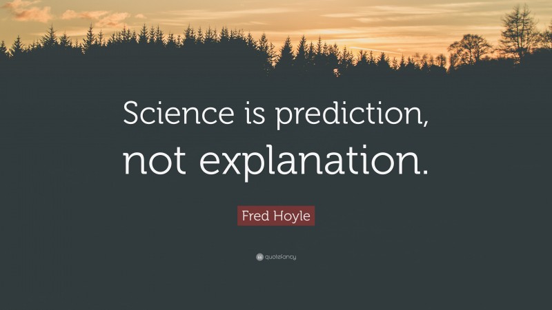 Fred Hoyle Quote: “Science is prediction, not explanation.”