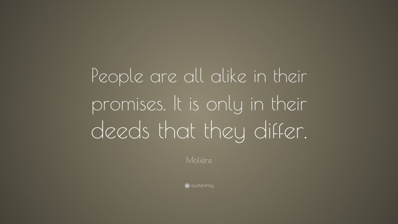 Molière Quote: “People are all alike in their promises. It is only in their deeds that they differ.”