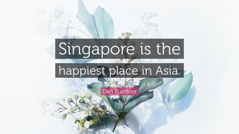 Dan Buettner Quote: “Singapore is the happiest place in Asia.”