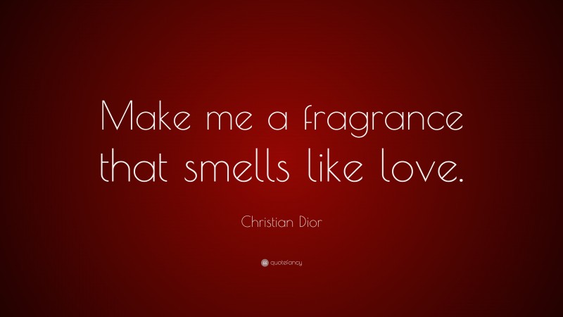 Christian Dior Quote: “Make me a fragrance that smells like love.”