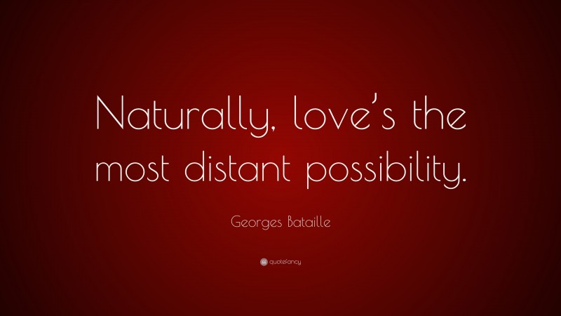 Georges Bataille Quote: “Naturally, love’s the most distant possibility.”