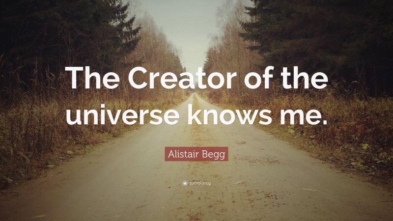 Alistair Begg Quote: “The Creator of the universe knows me.”