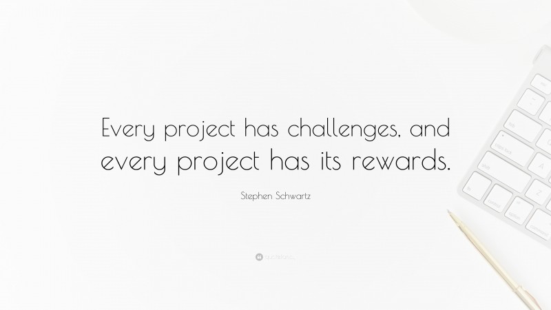 Stephen Schwartz Quote: “Every project has challenges, and every project has its rewards.”
