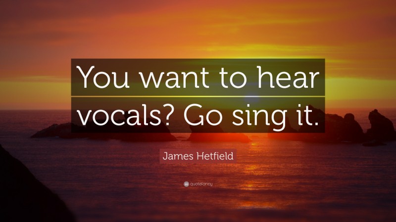 James Hetfield Quote: “You want to hear vocals? Go sing it.”