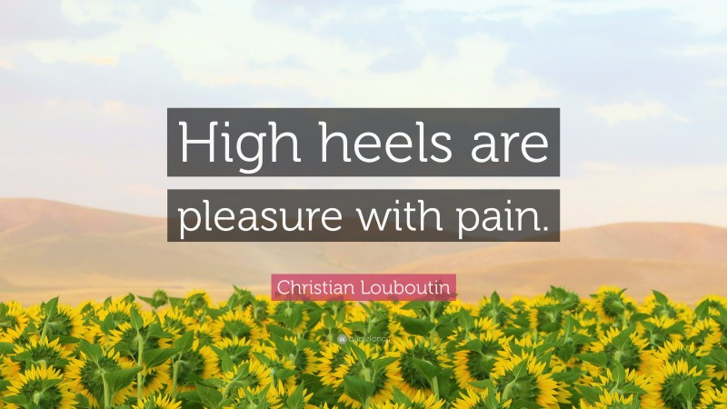 Christian Louboutin Quote: “High heels are pleasure with pain.”