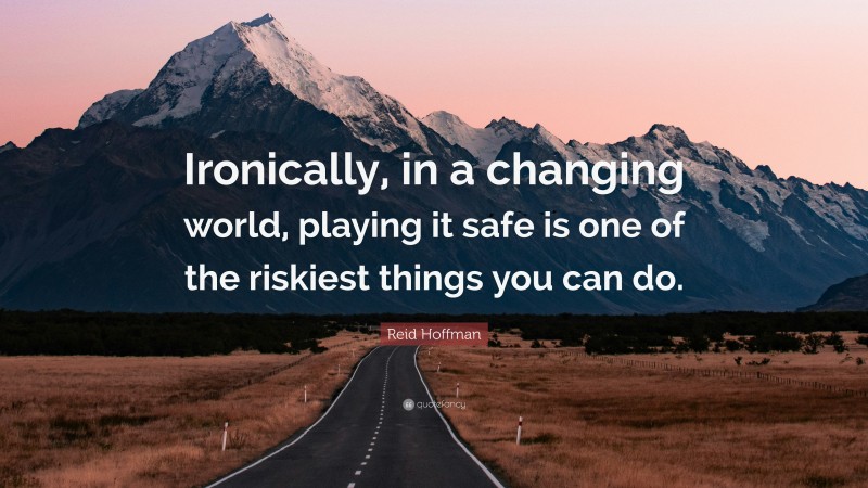 Reid Hoffman Quote: “Ironically, in a changing world, playing it safe is one of the riskiest things you can do.”