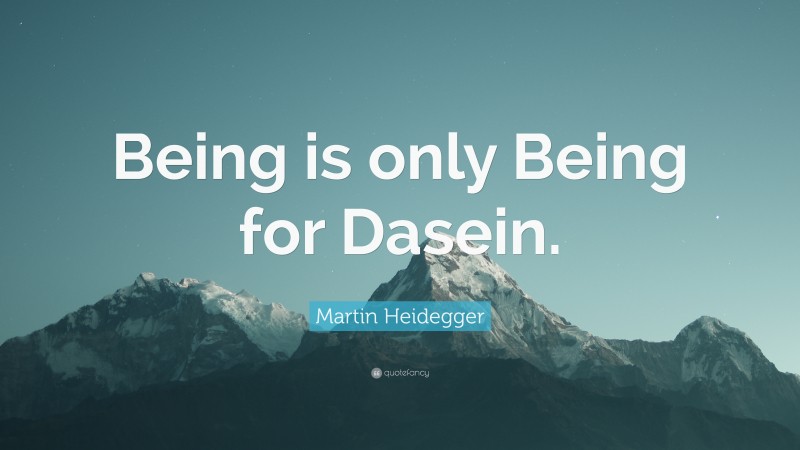 Martin Heidegger Quote: “Being is only Being for Dasein.”