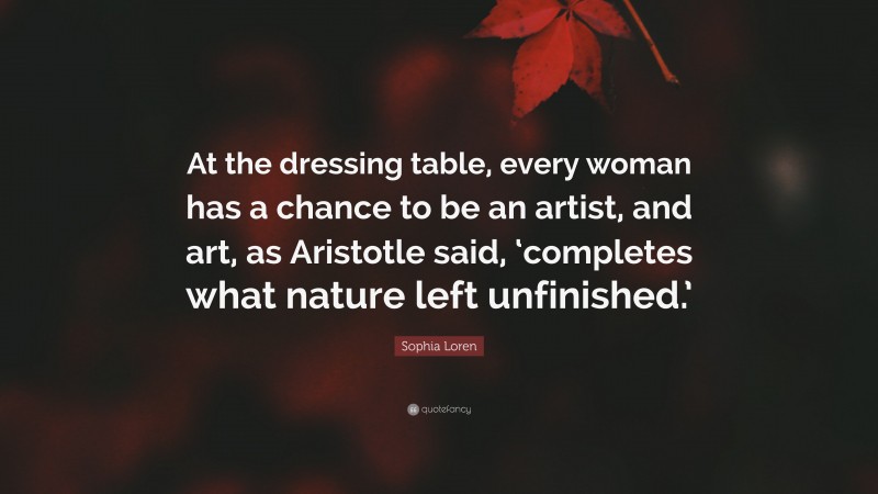 Sophia Loren Quote: “At the dressing table, every woman has a chance to be an artist, and art, as Aristotle said, ‘completes what nature left unfinished.’”