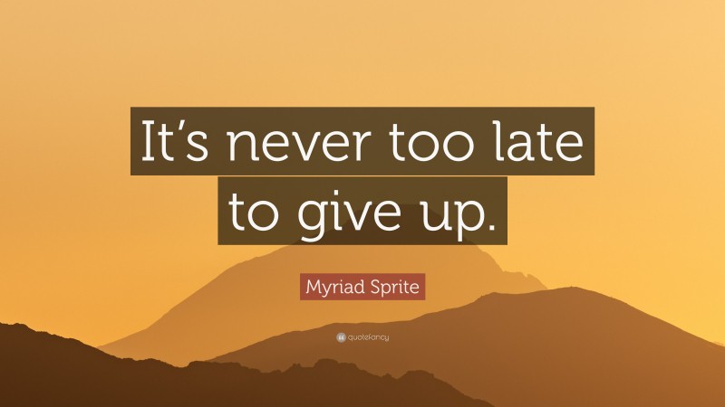 Myriad Sprite Quote: “It’s never too late to give up.”