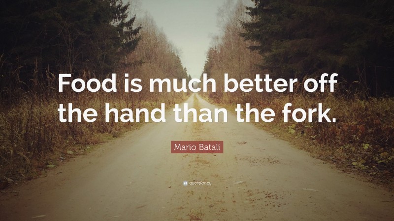 Mario Batali Quote: “Food is much better off the hand than the fork.”