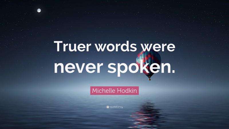 Michelle Hodkin Quote: “Truer words were never spoken.”