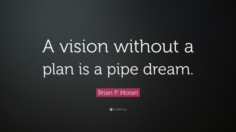 Brian P. Moran Quote: “A vision without a plan is a pipe dream.”