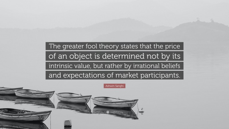 Ashwin Sanghi Quote: “The greater fool theory states that the price of an object is determined not by its intrinsic value, but rather by irrational beliefs and expectations of market participants.”