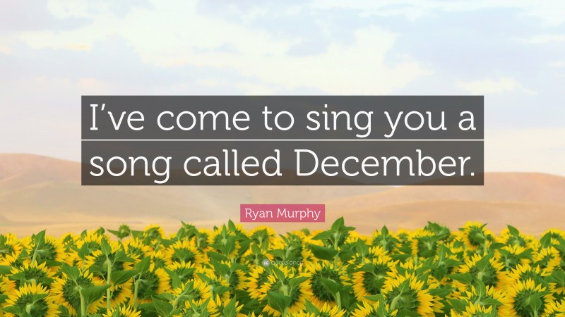 Ryan Murphy Quote: “I’ve come to sing you a song called December.”