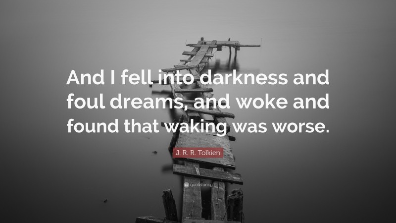 J. R. R. Tolkien Quote: “And I fell into darkness and foul dreams, and woke and found that waking was worse.”