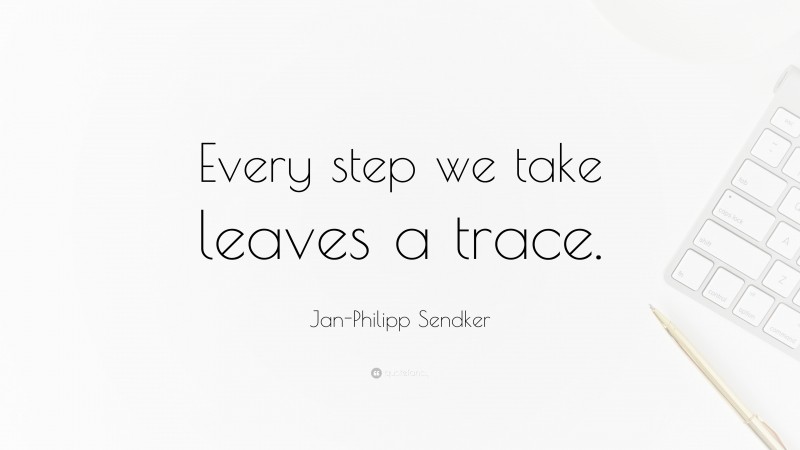 Jan-Philipp Sendker Quote: “Every step we take leaves a trace.”