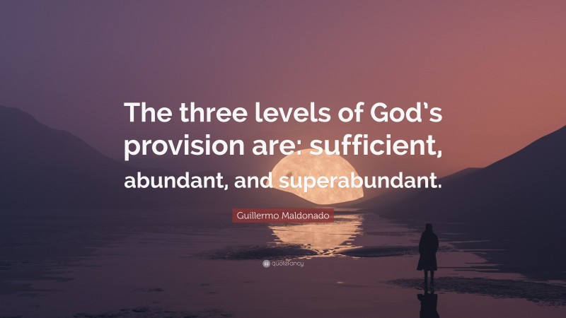 Guillermo Maldonado Quote: “The three levels of God’s provision are: sufficient, abundant, and superabundant.”