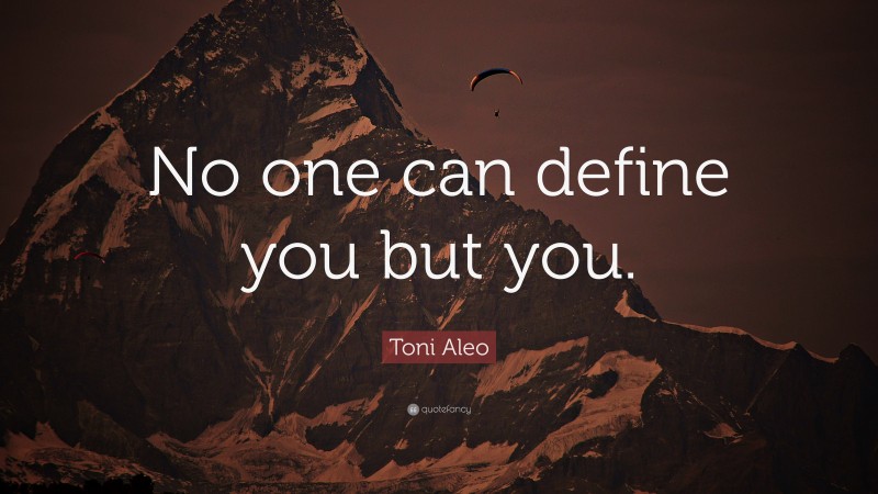 Toni Aleo Quote: “No one can define you but you.”