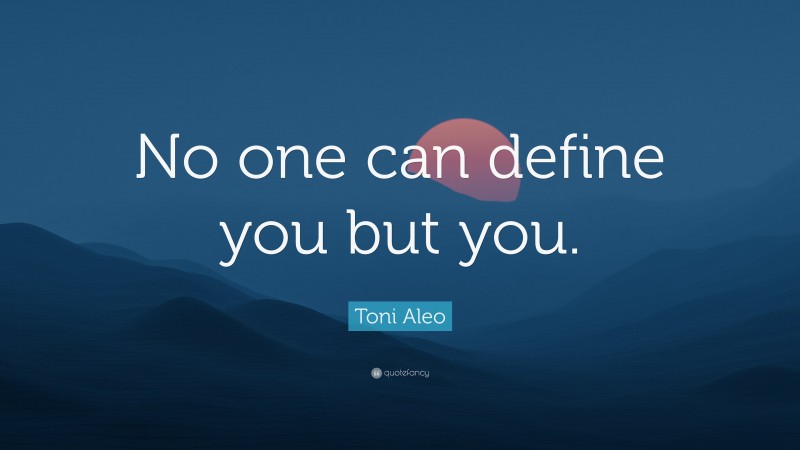 Toni Aleo Quote: “No one can define you but you.”