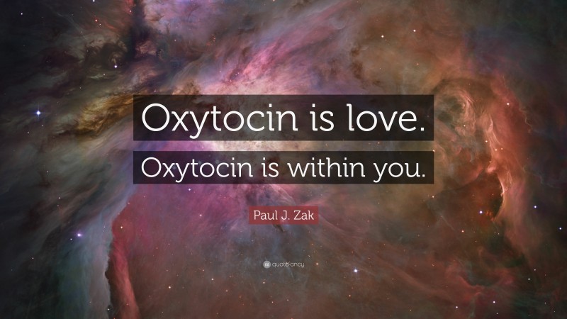 Paul J. Zak Quote: “Oxytocin is love. Oxytocin is within you.”