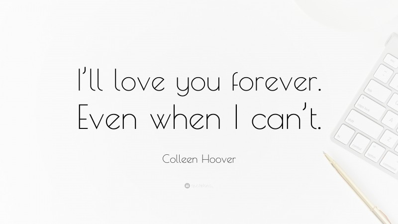 Colleen Hoover Quote: “I’ll love you forever. Even when I can’t.”