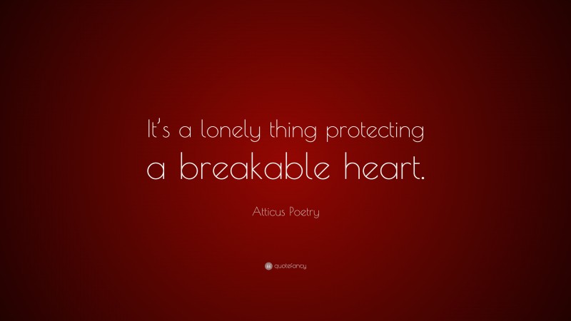Atticus Poetry Quote: “It’s a lonely thing protecting a breakable heart.”