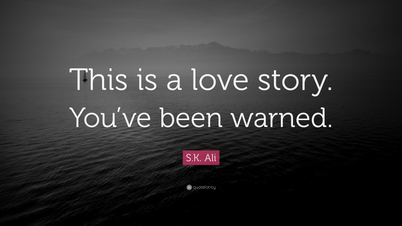 S.K. Ali Quote: “This is a love story. You’ve been warned.”