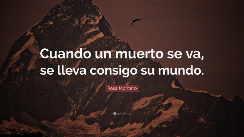 Rosa Montero Quote: “Cuando un muerto se va, se lleva consigo su mundo.”