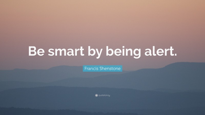 Francis Shenstone Quote: “Be smart by being alert.”