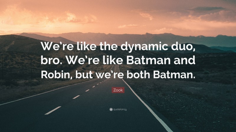 Zook Quote: “We’re like the dynamic duo, bro. We’re like Batman and Robin, but we’re both Batman.”