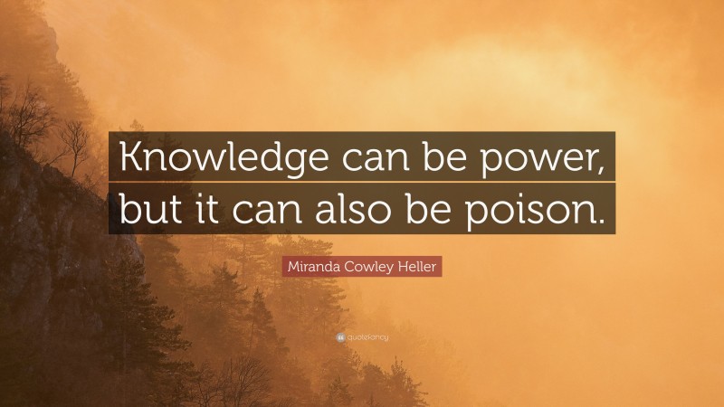 Miranda Cowley Heller Quote: “Knowledge can be power, but it can also be poison.”