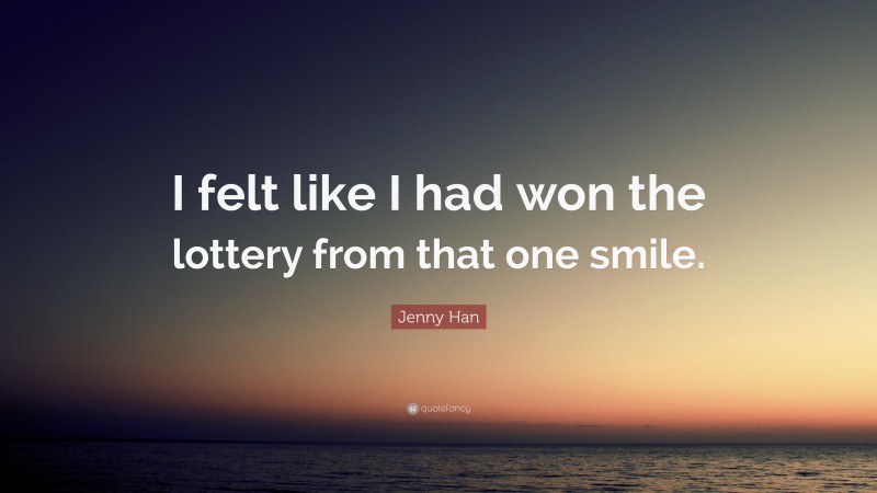 Jenny Han Quote: “I felt like I had won the lottery from that one smile.”