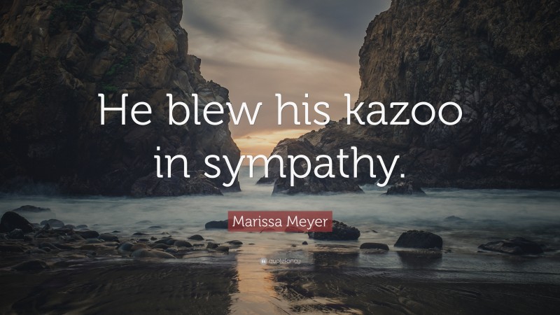 Marissa Meyer Quote: “He blew his kazoo in sympathy.”