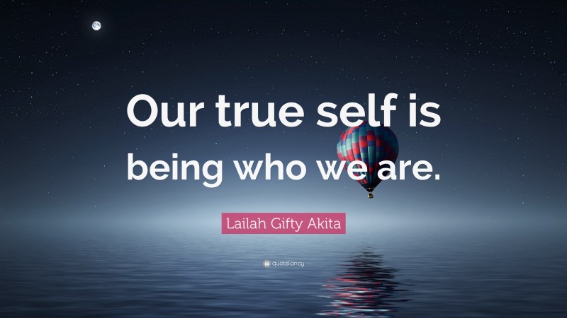 Lailah Gifty Akita Quote: “Our true self is being who we are.”