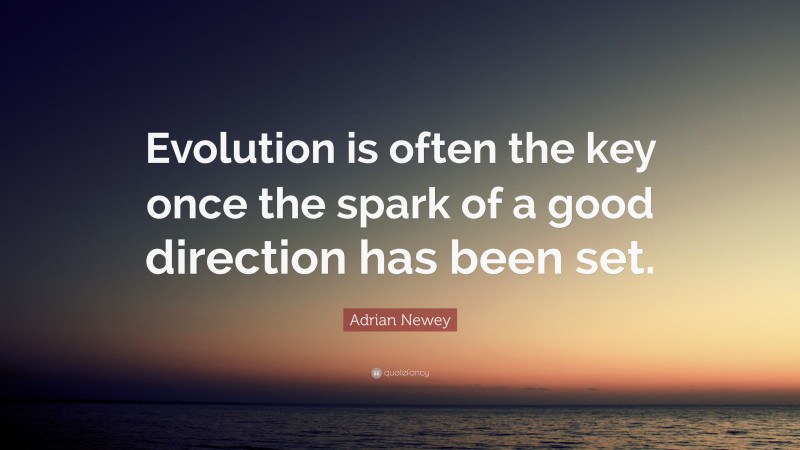 Adrian Newey Quote: “Evolution is often the key once the spark of a good direction has been set.”