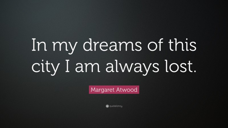 Margaret Atwood Quote: “In my dreams of this city I am always lost.”
