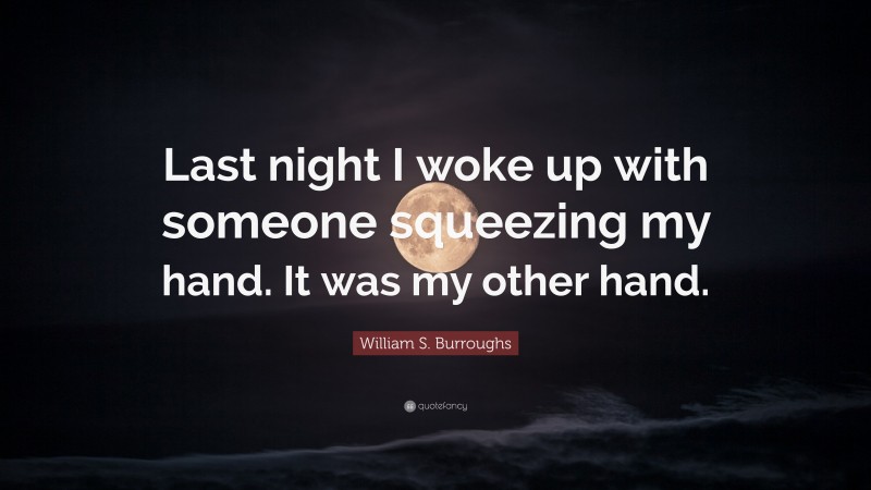 William S. Burroughs Quote: “Last night I woke up with someone squeezing my hand. It was my other hand.”