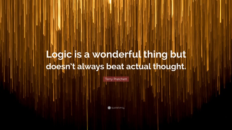 Terry Pratchett Quote: “Logic is a wonderful thing but doesn’t always beat actual thought.”