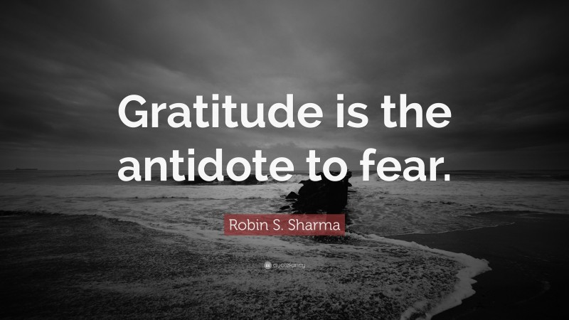 Robin S. Sharma Quote: “Gratitude is the antidote to fear.”