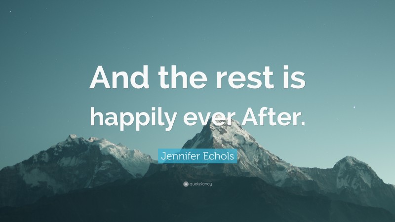 Jennifer Echols Quote: “And the rest is happily ever After.”