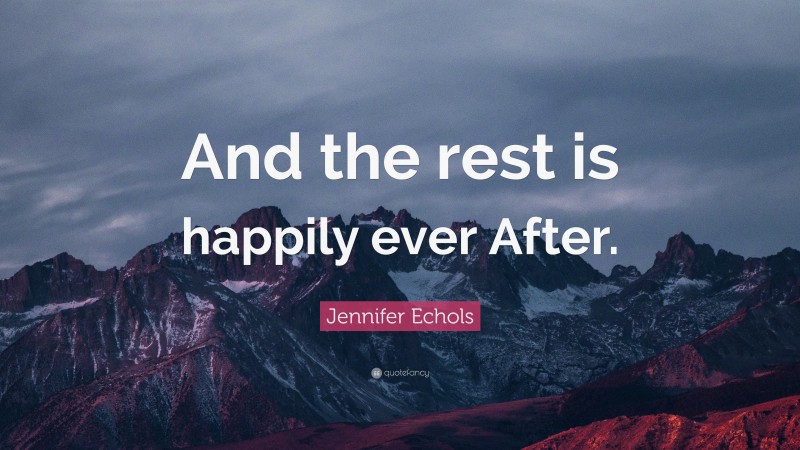 Jennifer Echols Quote: “And the rest is happily ever After.”