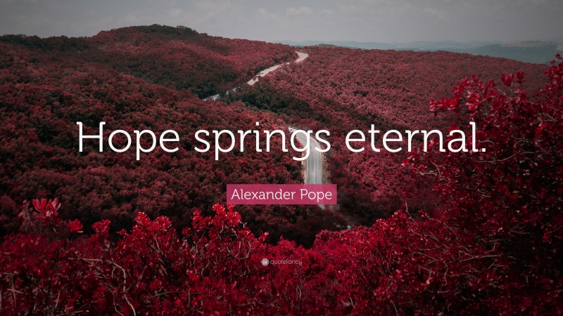 Alexander Pope Quote: “Hope springs eternal.”