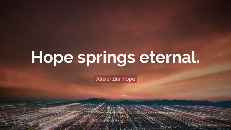 Alexander Pope Quote: “Hope springs eternal.”
