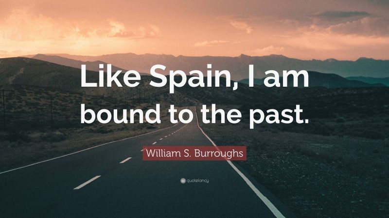 William S. Burroughs Quote: “Like Spain, I am bound to the past.”
