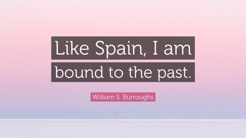 William S. Burroughs Quote: “Like Spain, I am bound to the past.”