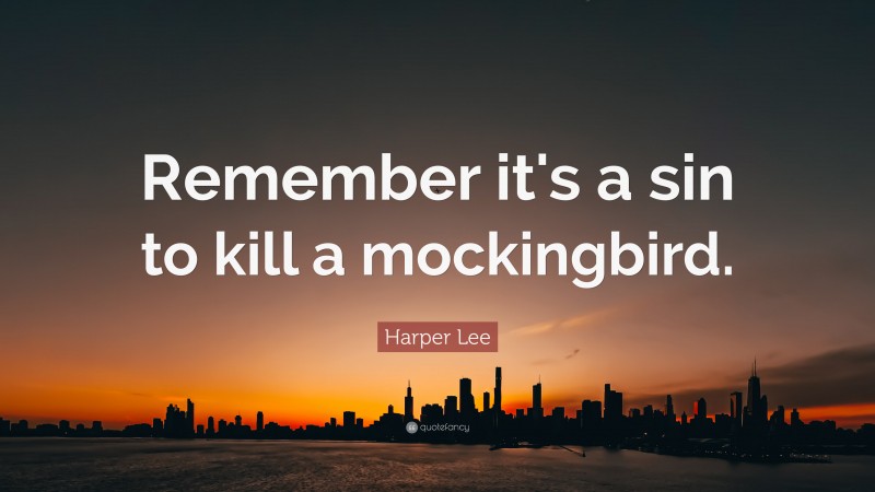 Harper Lee Quote: “Remember it's a sin to kill a mockingbird.”